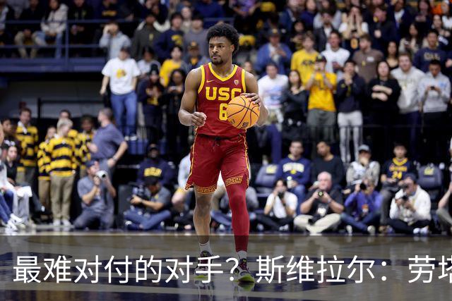 最难对付的对手？斯维拉尔：劳塔罗太难读懂了，图拉姆的速度太快