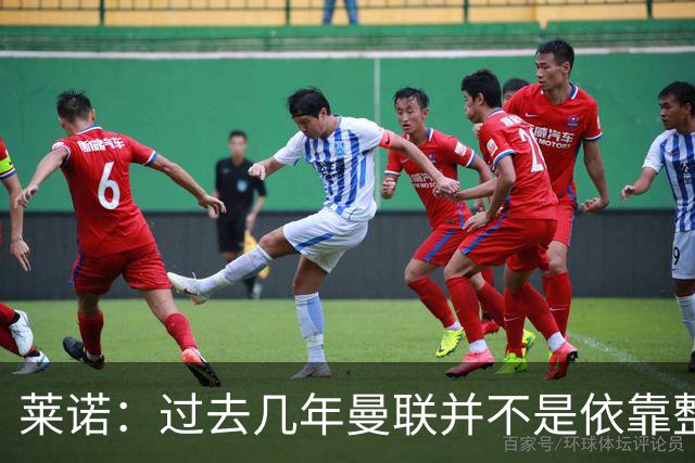 莱诺：过去几年曼联并不是依靠整体取胜，他们球员的个人实力很强
